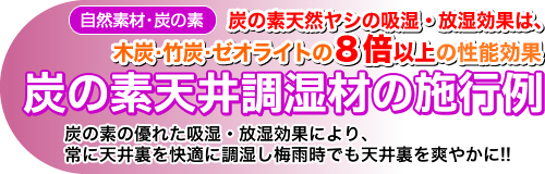 (自然素材・炭の素)炭の素天然ヤシの吸湿・放湿効果は、木炭・竹炭・化学製品の8倍以上の効果 炭の素天井調湿材の施行例 炭の素の優れた吸湿・放湿効果により、常に天井裏を快適に調湿し梅雨時でも天井裏を爽やかに!!